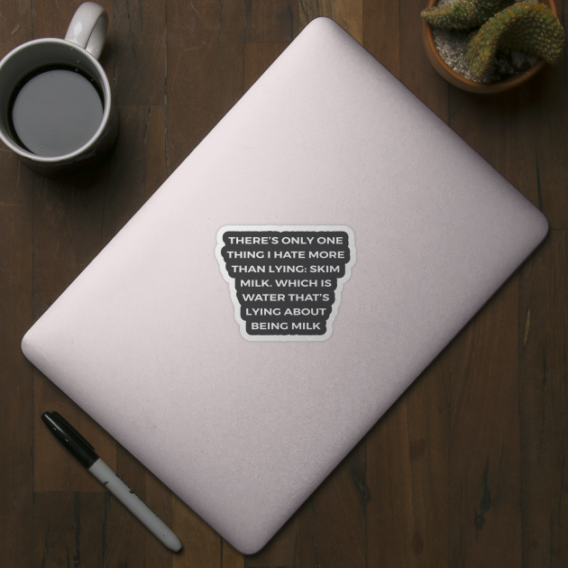 There’s only one thing I hate more than lying: skim milk. Which is water that’s lying about being milk - PARKS AND RECREATION by Bear Company